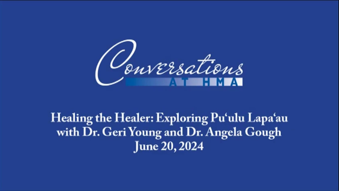 Conversations at HMA, June 20, 2024. Exploring Pu‘ulu Lapa‘au: Healing the Healer​ ​Dr. Geri Young and Dr. Angela Gough from Pu‘ulu Lapa‘au